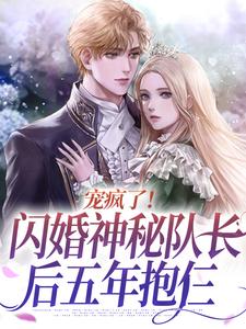 宠疯了！闪婚神秘队长后五年抱仨小说最新更新在哪里？免费在线看