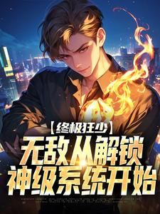 已完结小说《终极狂少：无敌从解锁神级系统开始》章节免费阅读