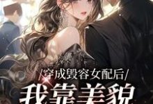 穿成毁容女配后，我靠美貌征服全网小说完结了吗？在哪里可以免费读到？-艾米文学