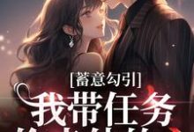 蓄意勾引：我带任务偷走他的心这本小说完结了吗？免费查看最新章节-艾米文学