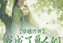 穿越兽世，我成了兽人们的团宠小说的免费阅读版本在哪里可以找到？-艾米文学