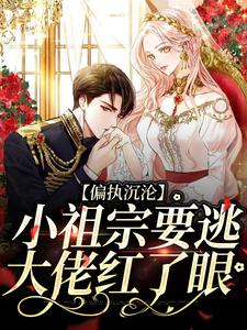 完整版《偏执沉沦：小祖宗要逃，大佬红了眼》小说免费阅读