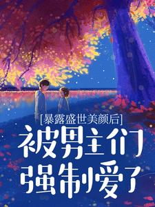 暴露盛世美颜后，被男主们强制爱了宋少言顾青之小说免费阅读