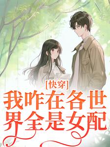 已完结小说《快穿：我咋在各世界全是女配？》章节免费阅读