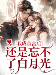 完结版《我成首富后，还是忘不了白月光》章节阅读