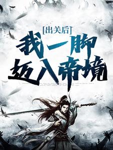 出关后，我一脚迈入帝境小说的免费电子版在哪里可以下载或阅读？