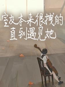 室友本来很拽的，直到遇见她小说免费资源，室友本来很拽的，直到遇见她在线阅读