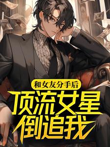 寻找能够免费阅读和女友分手后，顶流女星倒追我小说的平台