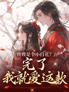 已完结小说《嫂嫂是个小白花？完了，我就爱这款》章节免费阅读