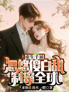 重生千禧：忽悠傻白甜制霸全球小说有没有完整的免费版本在线阅读？
