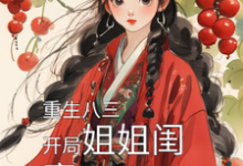已完结小说《重生八三，开局姐姐闺蜜让我负责》在线章节阅读-艾米文学