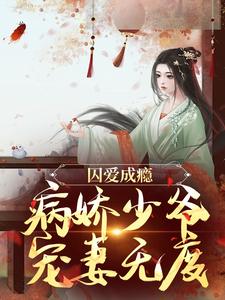 完结版《囚爱成瘾：病娇少爷宠妻无度》章节目录在线阅读