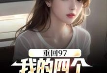 《重回97：我的四个小姨子美炸天》小说章节在线试读，《重回97：我的四个小姨子美炸天》最新章节目录-艾米文学
