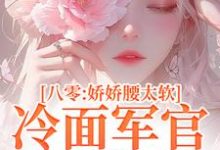 叶小媚马启军完整版《八零:娇娇腰太软,冷面军官沦陷了》小说免费阅读-艾米文学