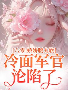 叶小媚马启军完整版《八零：娇娇腰太软，冷面军官沦陷了》小说免费阅读
