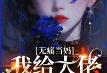 完结版《无痛当妈,我给大佬生崽崽》免费阅读-艾米文学