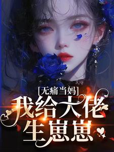 完结版《无痛当妈，我给大佬生崽崽》免费阅读
