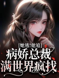 小说《她逃！他追！病娇总裁满世界疯找》章节免费阅读