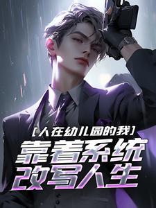 人在幼儿园的我，靠着系统改写人生完整版小说，人在幼儿园的我，靠着系统改写人生免费阅读