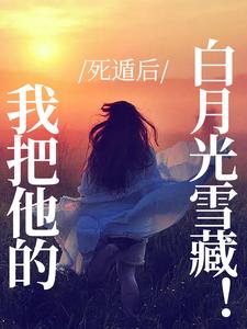 《死遁后，我把他的白月光雪藏！》小说章节在线试读，《死遁后，我把他的白月光雪藏！》最新章节目录