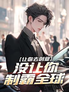 让你去创业，没让你制霸全球小说完结版章节免费阅读