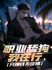 在线免费阅读职业舔狗我在行，只赚钱不谈情完整小说