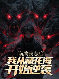 完结版《玩物丧志后，我从藏花海开始逆袭》免费阅读