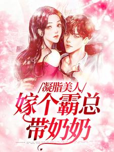 小说《凝脂美人，嫁个霸总带奶奶》章节免费阅读