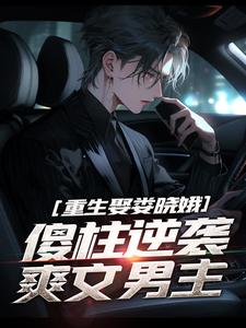 重生娶娄晓娥，傻柱逆袭爽文男主完整版小说，重生娶娄晓娥，傻柱逆袭爽文男主免费阅读