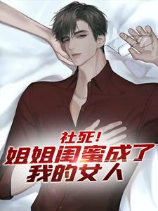 《社死！姐姐闺蜜成了我的女人》小说章节在线试读，《社死！姐姐闺蜜成了我的女人》最新章节目录