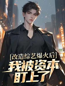改造综艺爆火后，我被资本盯上了完整版小说，改造综艺爆火后，我被资本盯上了云沐