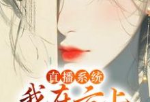 小说《直播系统：我在云上宫阙吃蟠桃》在线章节阅读-艾米文学