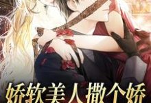 娇软美人撒个娇，大佬心脏狂跳这本小说在哪里可以看？哪里有免费试读章节？-艾米文学
