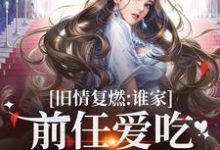 旧情复燃:谁家前任爱吃回头草啊小说最新更新在哪里?免费在线看-艾米文学