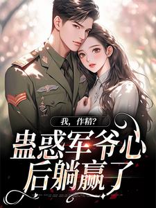 我，作精？蛊惑军爷心后躺赢了（周泽元苏云暖）完整版在线免费阅读