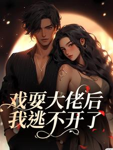 已完结小说《戏耍大佬后，我逃不开了》章节免费阅读