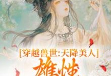 穿越兽世：天降美人，雄性都爱疯了小说的免费电子版在哪里可以下载或阅读？-艾米文学