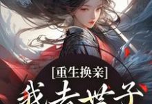 重生换亲，我去世子府享福了权黛儿萧景疏，重生换亲，我去世子府享福了完整版最新章节-艾米文学