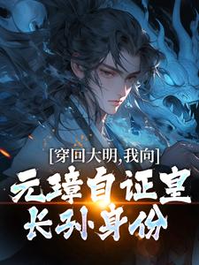 穿回大明，我向元璋自证皇长孙身份朱雄英朱元璋，穿回大明，我向元璋自证皇长孙身份在线无弹窗阅读