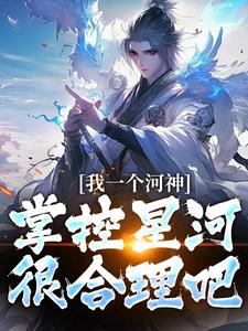 求我一个河神，掌控星河很合理吧？小说的全文免费阅读链接