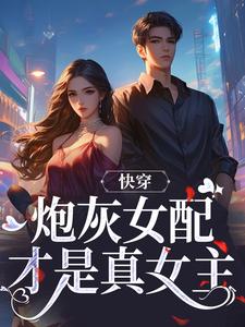 快穿：炮灰女配才是真女主小说完结了吗？在哪里可以免费读到？