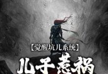 完结版《觉醒坑儿系统，儿子惹祸我就能飞升》在线免费阅读-艾米文学