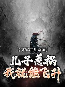 完结版《觉醒坑儿系统，儿子惹祸我就能飞升》在线免费阅读