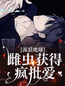 《流浪地球，雌虫获得疯批爱》小说免费阅读完整版