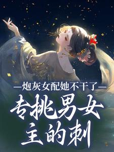 炮灰女配她不干了！专挑男女主的刺免费阅读，炮灰女配她不干了！专挑男女主的刺沈书梨