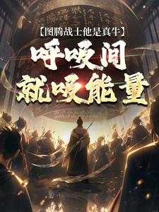 图腾战士他是真牛，呼吸间就吸能量（牧北）完整版在线免费阅读