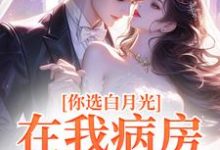 在线寻找你选白月光，在我病房哭什么？小说的无删减版本-艾米文学