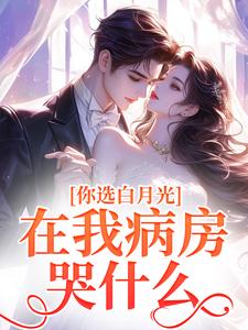 在线寻找你选白月光，在我病房哭什么？小说的无删减版本