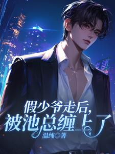 假少爷走后，被池总缠上了小说免费资源，假少爷走后，被池总缠上了在线阅读