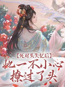 《死对头失忆后，她一不小心撩过了头》池衍序贺兰雪翊完整版小说免费阅读